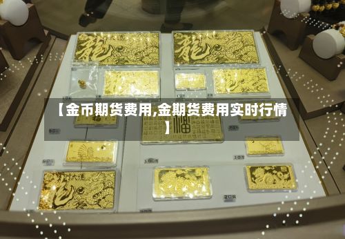 【金币期货费用,金期货费用实时行情】-第2张图片