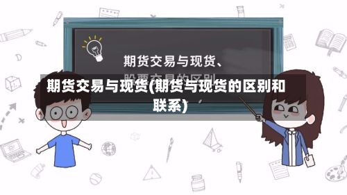 期货交易与现货(期货与现货的区别和联系)