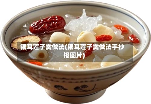 银耳莲子羹做法(银耳莲子羹做法手抄报图片)