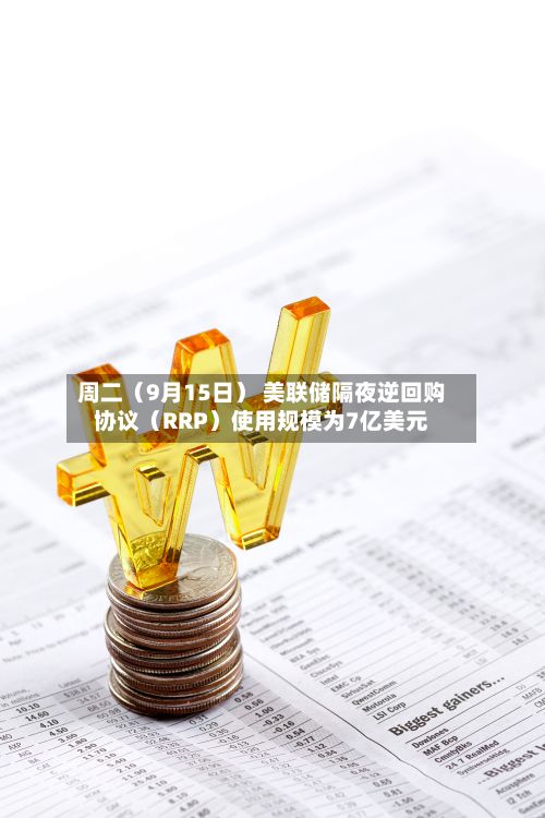 周二（9月15日） 美联储隔夜逆回购协议（RRP）使用规模为7亿美元
