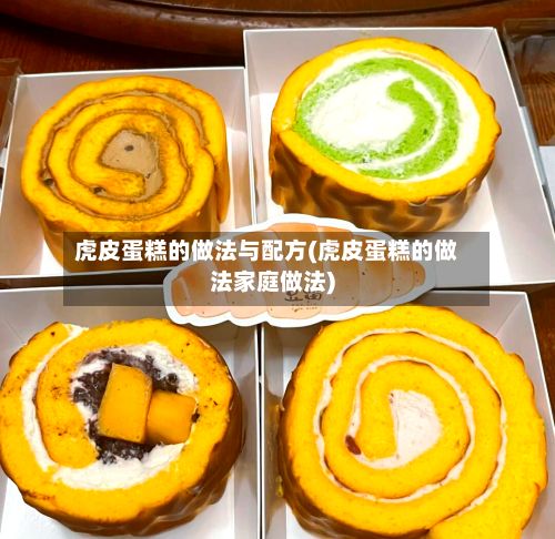 虎皮蛋糕的做法与配方(虎皮蛋糕的做法家庭做法)