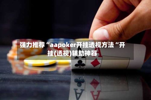 强力推荐“aapoker开挂透视方法“开挂(透视)辅助神器