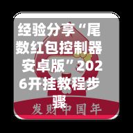 经验分享“尾数红包控制器安卓版”2026开挂教程步骤