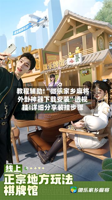 教程辅助!“微乐家乡麻将外卦神器下载安装”透视挂!详细分享装挂步骤-第2张图片