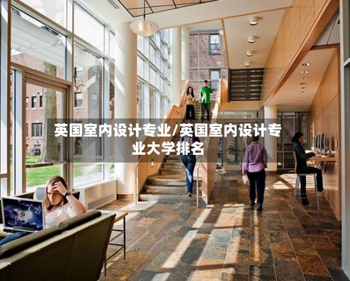 英国室内设计专业/英国室内设计专业大学排名-第3张图片