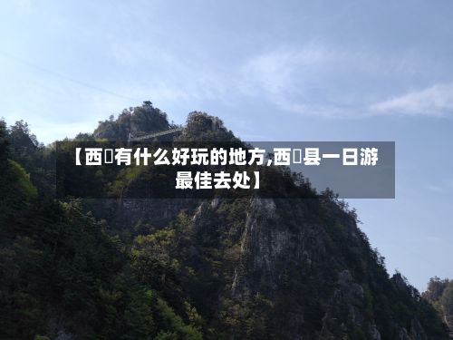 【西蔵有什么好玩的地方,西峽县一日游最佳去处】