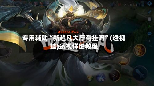 专用辅助“新超凡大厅有挂吗”(透视挂)透视详细教程-第3张图片