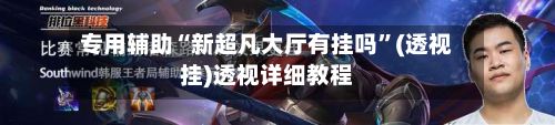专用辅助“新超凡大厅有挂吗”(透视挂)透视详细教程-第2张图片