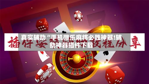 真实辅助“手机微乐麻将必胜神器!辅助神器插件下载