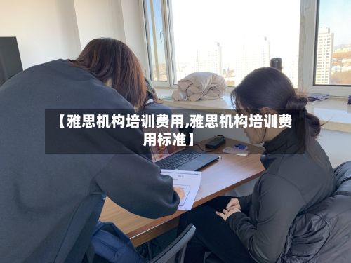 【雅思机构培训费用,雅思机构培训费用标准】-第2张图片