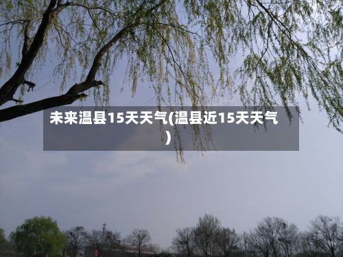 未来温县15天天气(温县近15天天气)