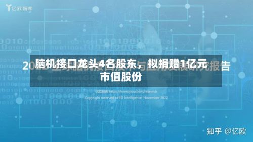 脑机接口龙头4名股东	，拟捐赠1亿元市值股份-第2张图片