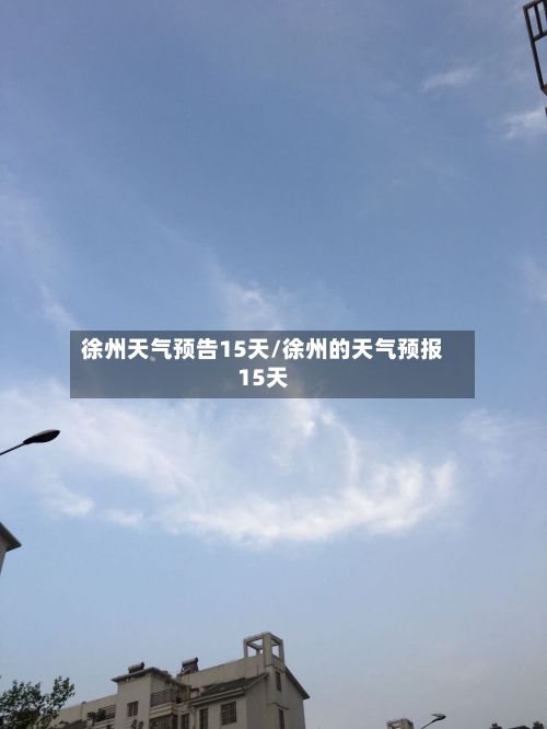 徐州天气预告15天/徐州的天气预报15天