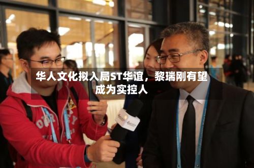 华人文化拟入局ST华谊，黎瑞刚有望成为实控人-第2张图片