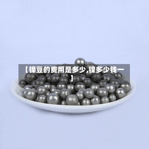【镍豆的费用是多少,镍多少钱一】