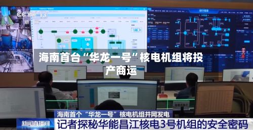 海南首台“华龙一号”核电机组将投产商运-第2张图片