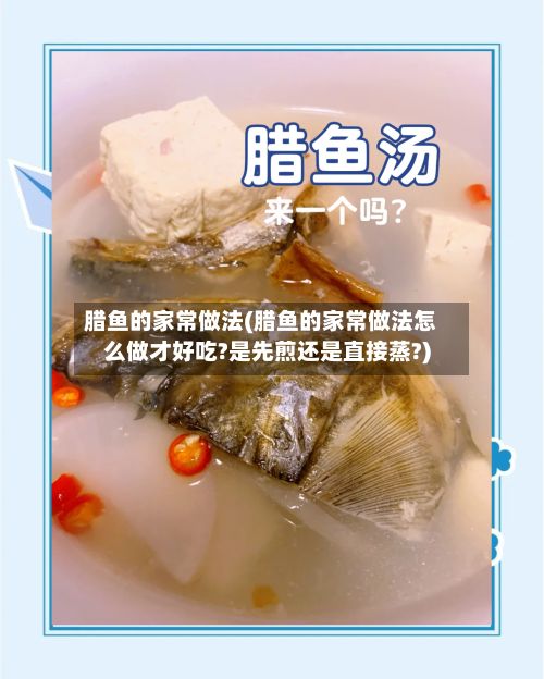 腊鱼的家常做法(腊鱼的家常做法怎么做才好吃?是先煎还是直接蒸?)-第2张图片