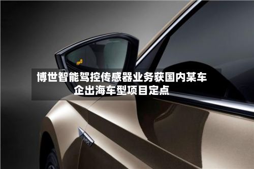 博世智能驾控传感器业务获国内某车企出海车型项目定点