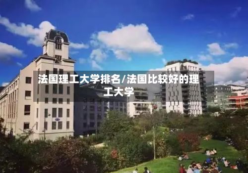 法国理工大学排名/法国比较好的理工大学-第2张图片