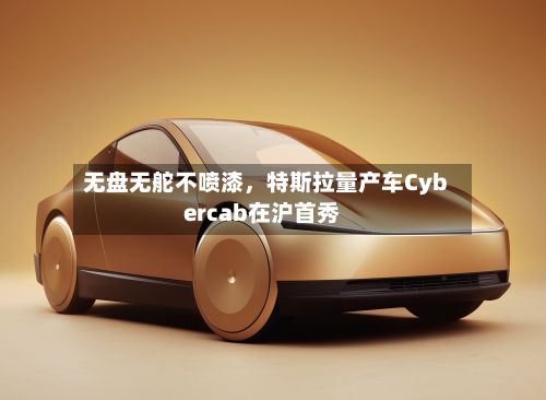 无盘无舵不喷漆，特斯拉量产车Cybercab在沪首秀-第2张图片