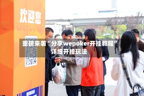 重磅来袭“分享wepoker开挂教程	”详细开挂玩法-第2张图片