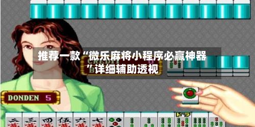 推荐一款“微乐麻将小程序必赢神器	”详细辅助透视-第2张图片