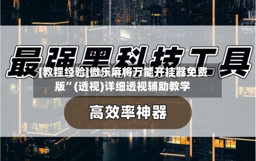 [教程经验]微乐麻将万能开挂器免费版”(透视)详细透视辅助教学-第2张图片