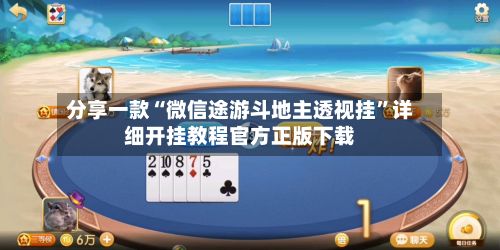 分享一款“微信途游斗地主透视挂”详细开挂教程官方正版下载-第2张图片