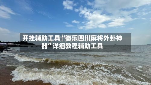 开挂辅助工具“微乐四川麻将外卦神器”详细教程辅助工具-第2张图片