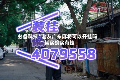 必备科技“老友广东麻将可以开挂吗	”其实确实有挂-第2张图片