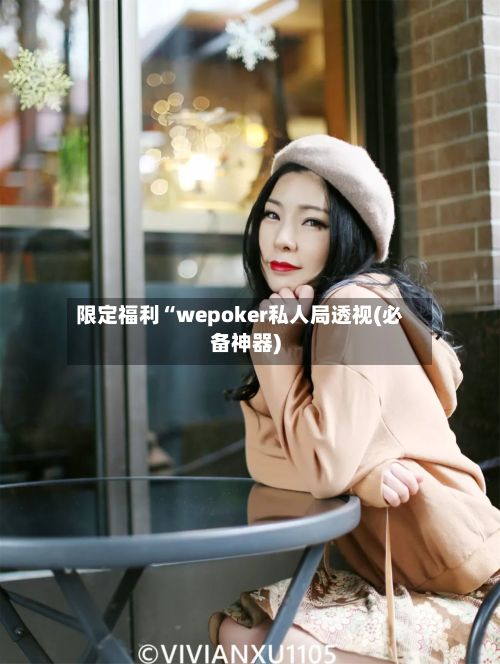 限定福利“wepoker私人局透视(必备神器)