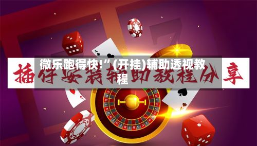 微乐跑得快!”(开挂)辅助透视教程-第3张图片