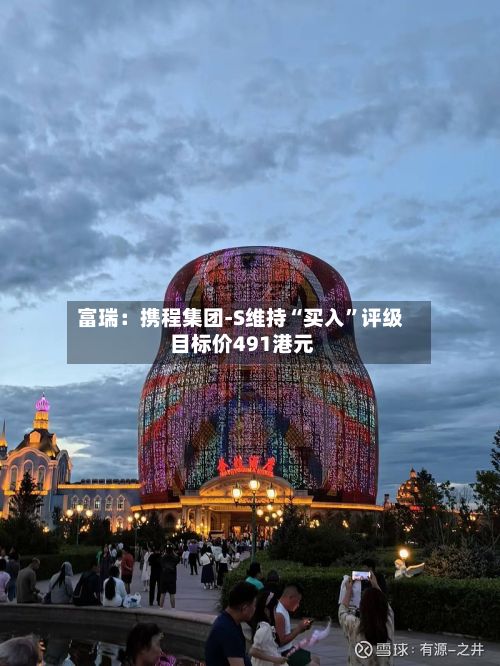 富瑞：携程集团-S维持“买入	”评级 目标价491港元-第1张图片