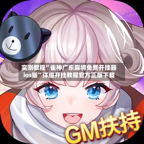 实测教程	”雀神广东麻将免费开挂器ios版”详细开挂教程官方正版下载-第3张图片