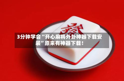 3分钟学会“开心麻将外卦神器下载安装”原来有神器下载！-第2张图片
