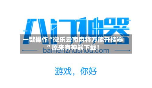 一键操作“微乐云南麻将万能开挂器	”原来有神器下载！-第2张图片