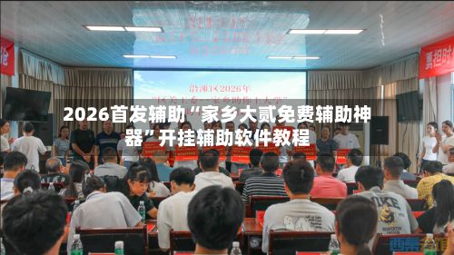 2026首发辅助“家乡大贰免费辅助神器”开挂辅助软件教程-第2张图片