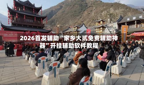 2026首发辅助“家乡大贰免费辅助神器”开挂辅助软件教程-第3张图片