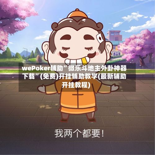 wePoker辅助”微乐斗地主外卦神器下载”(免费)开挂辅助教学(最新辅助开挂教程)-第3张图片