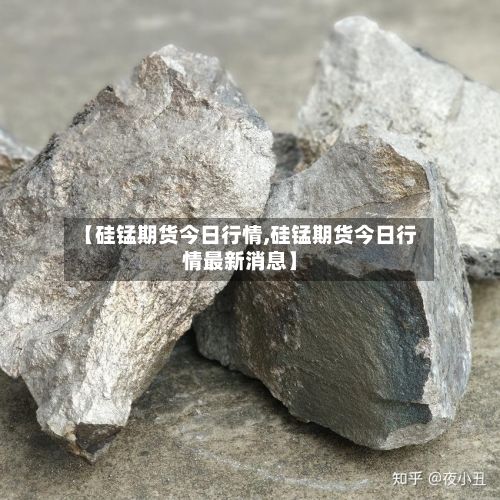 【硅锰期货今日行情,硅锰期货今日行情最新消息】-第2张图片