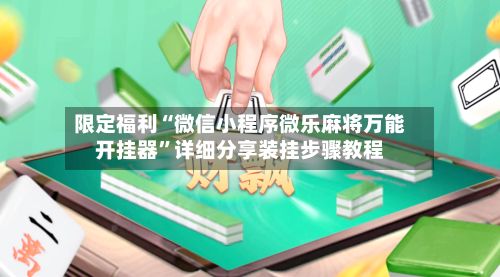限定福利“微信小程序微乐麻将万能开挂器”详细分享装挂步骤教程