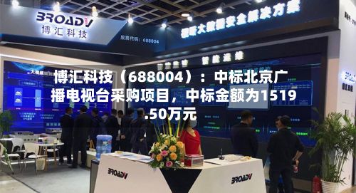 博汇科技（688004）：中标北京广播电视台采购项目，中标金额为1519.50万元