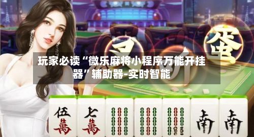 玩家必读“微乐麻将小程序万能开挂器”辅助器-实时智能