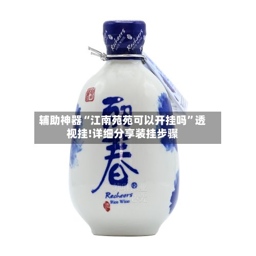 辅助神器“江南苑苑可以开挂吗”透视挂!详细分享装挂步骤