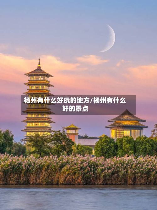 杨州有什么好玩的地方/杨州有什么好的景点