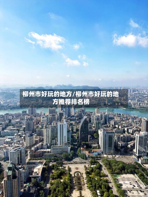 柳州市好玩的地方/柳州市好玩的地方推荐排名榜