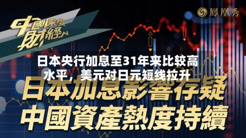 日本央行加息至31年来比较高水平，美元对日元短线拉升-第1张图片