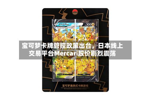 宝可梦卡牌管控政策出台，日本线上交易平台Mercari股价剧烈震荡-第2张图片