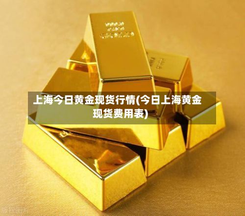 上海今日黄金现货行情(今日上海黄金现货费用表)