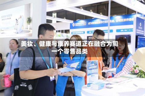 美妆、健康与康养赛道正在融合为同一个零售品类
